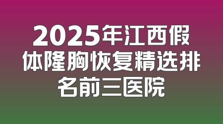 2025年江西假体隆胸恢复精选排名前三医院