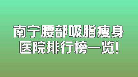 南宁腰部吸脂瘦身医院排行榜一览！