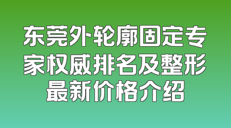 东莞外轮廓固定专家权威排名及整形最新价格介绍