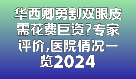 华西卿勇割双眼皮需花费巨资？专家评价，医院情况一览2024