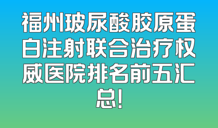 福州玻尿酸胶原蛋白注射联合治疗权威医院排名前五汇总！