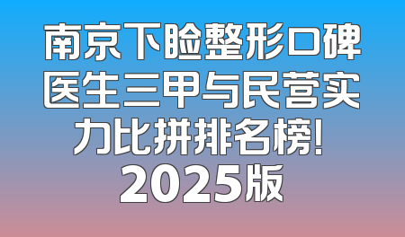 南京下睑整形口碑医生三甲与民营实力比拼排名榜！ 2025版