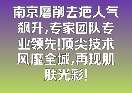 南京磨削去疤人气飙升，专家团队专业领先！顶尖技术风靡全城，再现肌肤光彩！