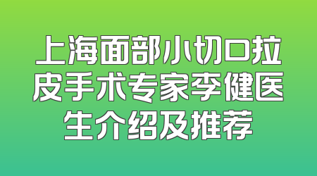 上海面部小切口拉皮手术专家李健医生介绍及推荐