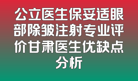 公立医生保妥适眼部除皱注射专业评价甘肃医生优缺点分析