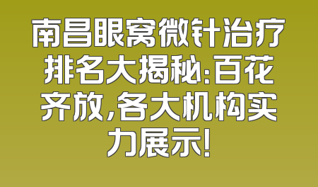 南昌眼窝微针治疗排名大揭秘：百花齐放，各大机构实力展示！