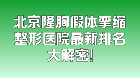 北京隆胸假体挛缩整形医院最新排名大解密！