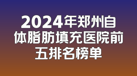 2024年郑州自体脂肪填充医院前五排名榜单