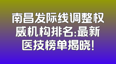 南昌发际线调整权威机构排名：最新医技榜单揭晓！