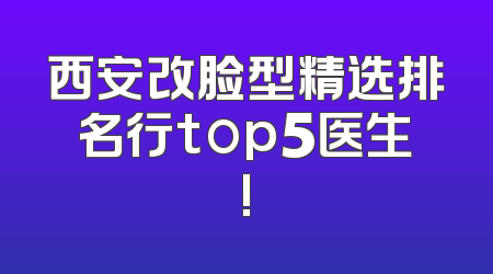 西安改脸型精选排名行top5医生!
