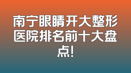 南宁眼睛开大整形医院排名前十大盘点！