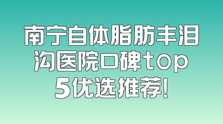 南宁自体脂肪丰泪沟医院口碑top5优选推荐！