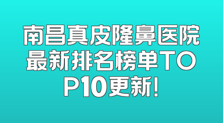 南昌真皮隆鼻医院最新排名榜单TOP10更新！