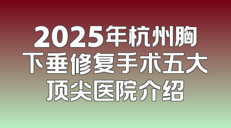 2025年杭州胸下垂修复手术五大顶尖医院介绍
