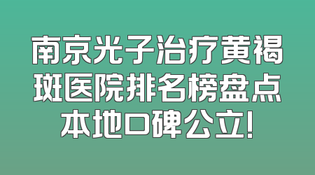南京光子治疗黄褐斑医院排名榜盘点本地口碑公立!