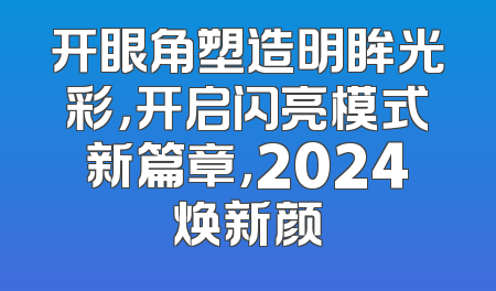 开眼角塑造明眸光彩，开启闪亮模式新篇章，2024焕新颜