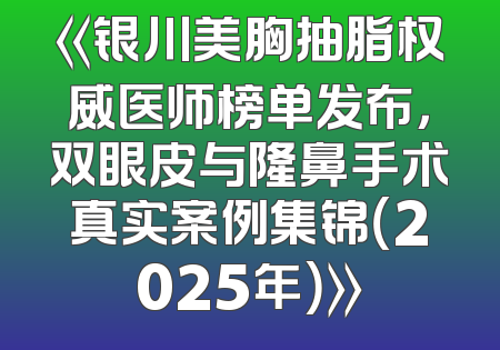 《银川美胸抽脂权威医师榜单发布，双眼皮与隆鼻手术真实案例集锦（2025年）》