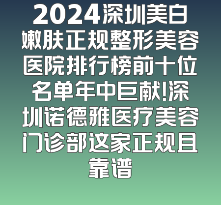 2024深圳美白嫩肤正规整形美容医院排行榜前十位名单年中巨献！深圳诺德雅医疗美容门诊部这家正规且靠谱