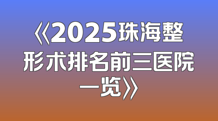《2025珠海整形术排名前三医院一览》