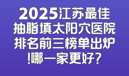 2025江苏最佳抽脂填太阳穴医院排名前三榜单出炉！哪一家更好？