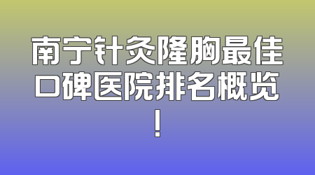 南宁针灸隆胸最佳口碑医院排名概览!