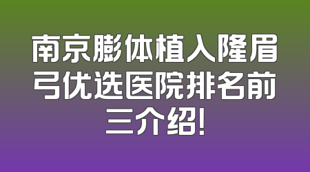 南京膨体植入隆眉弓优选医院排名前三介绍！
