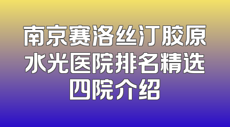 南京赛洛丝汀胶原水光医院排名精选四院介绍