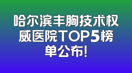哈尔滨丰胸技术权威医院TOP5榜单公布！