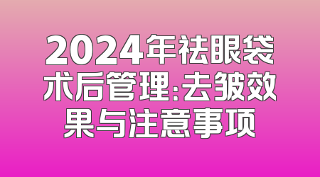 2024年祛眼袋术后管理：去皱效果与注意事项