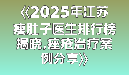 《2025年江苏瘦肚子医生排行榜揭晓，痤疮治疗案例分享》