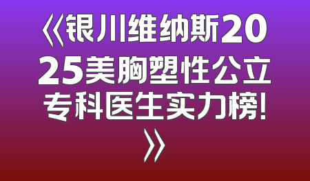 《银川维纳斯2025美胸塑性公立专科医生实力榜！》