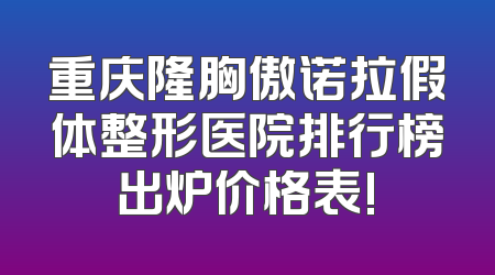 重庆隆胸傲诺拉假体整形医院排行榜出炉价格表!