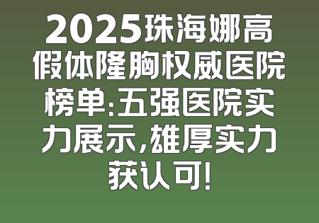2025珠海娜高假体隆胸权威医院榜单：五强医院实力展示，雄厚实力获认可！