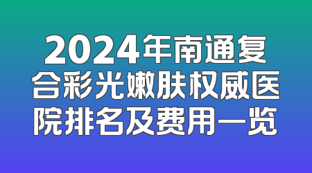 2024年南通复合彩光嫩肤权威医院排名及费用一览
