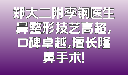郑大二附李钢医生鼻整形技艺高超，口碑卓越，擅长隆鼻手术！