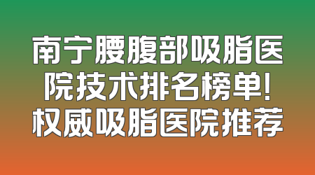 南宁腰腹部吸脂医院技术排名榜单！权威吸脂医院推荐