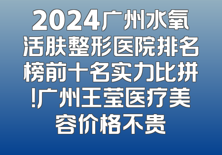 2024广州水氧活肤整形医院排名榜前十名实力比拼！广州王莹医疗美容价格不贵