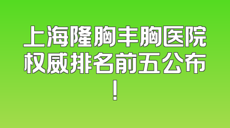 上海隆胸丰胸医院权威排名前五公布!
