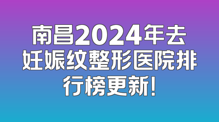 南昌2024年去妊娠纹整形医院排行榜更新！