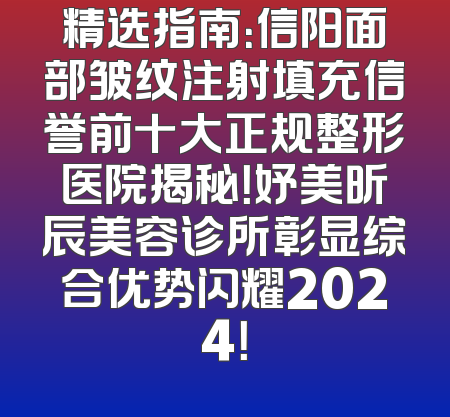 精选指南：信阳面部皱纹注射填充信誉前十大正规整形医院揭秘！妤美昕辰美容诊所彰显综合优势闪耀2024！
