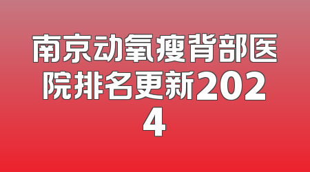 南京动氧瘦背部医院排名更新2024