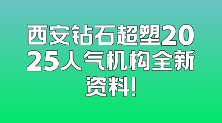 西安钻石超塑2025人气机构全新资料！