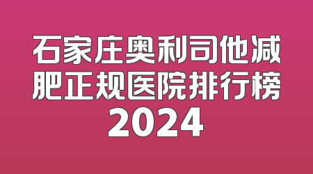 石家庄奥利司他减肥正规医院排行榜2024