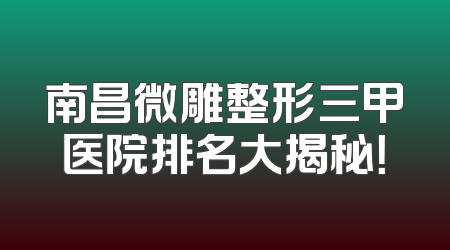 南昌微雕整形三甲医院排名大揭秘！