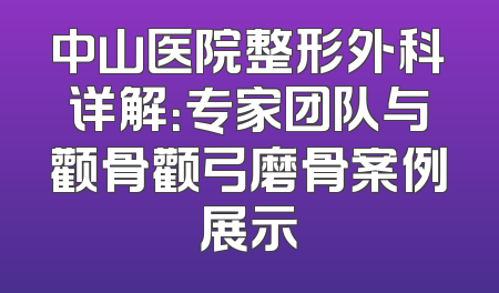 中山医院整形外科详解：专家团队与颧骨颧弓磨骨案例展示
