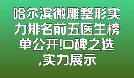 哈尔滨微雕整形实力排名前五医生榜单公开！口碑之选，实力展示