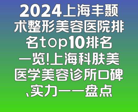 2024上海丰颞术整形美容医院排名top10排名一览！上海科肤美医学美容诊所口碑、实力一一盘点