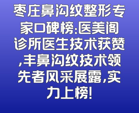 枣庄鼻沟纹整形专家口碑榜：医美阁诊所医生技术获赞，丰鼻沟纹技术领先者风采展露，实力上榜！