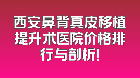 西安鼻背真皮移植提升术医院价格排行与剖析！