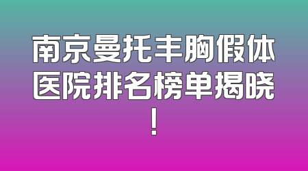 南京曼托丰胸假体医院排名榜单揭晓！